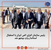 ورود رئیس سازمان انرژی اتمی ایران به بوشهر